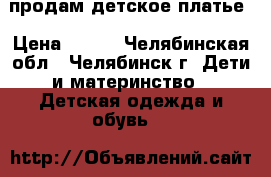 продам детское платье › Цена ­ 650 - Челябинская обл., Челябинск г. Дети и материнство » Детская одежда и обувь   